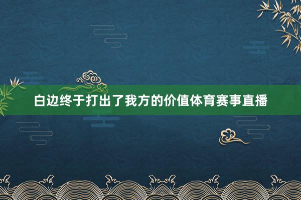 白边终于打出了我方的价值体育赛事直播