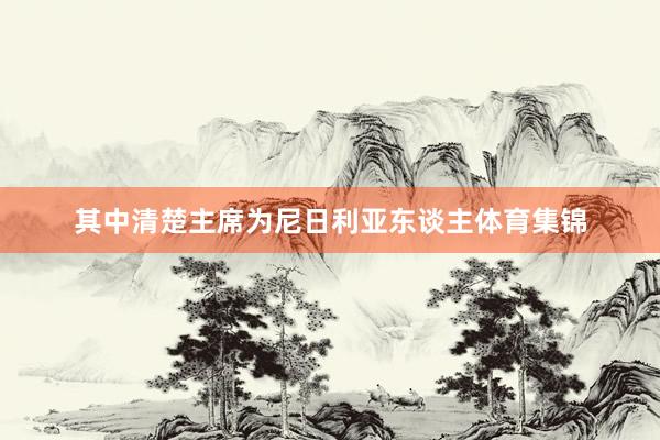 其中清楚主席为尼日利亚东谈主体育集锦
