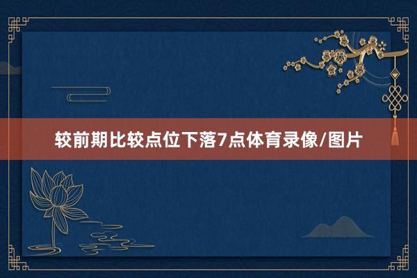 较前期比较点位下落7点体育录像/图片