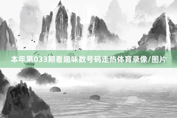 本年第033期看趣味数号码走热体育录像/图片