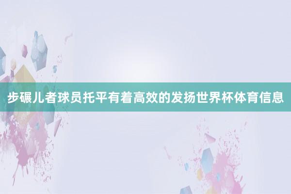 步碾儿者球员托平有着高效的发扬世界杯体育信息