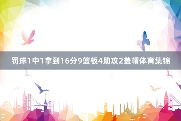 罚球1中1拿到16分9篮板4助攻2盖帽体育集锦