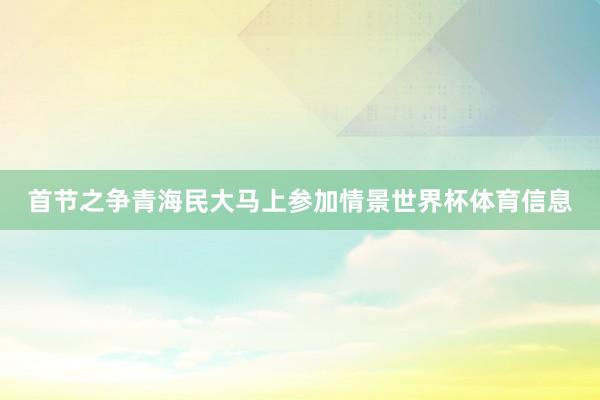 首节之争青海民大马上参加情景世界杯体育信息