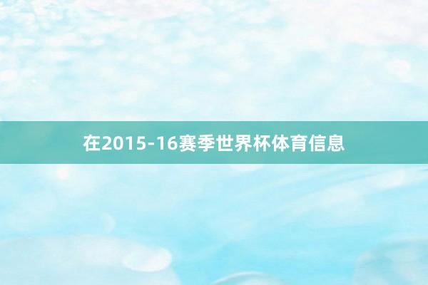 在2015-16赛季世界杯体育信息
