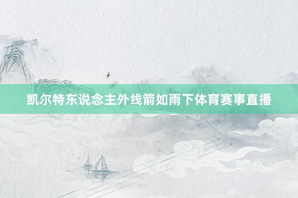 凯尔特东说念主外线箭如雨下体育赛事直播