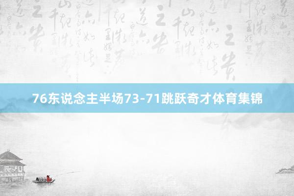 76东说念主半场73-71跳跃奇才体育集锦