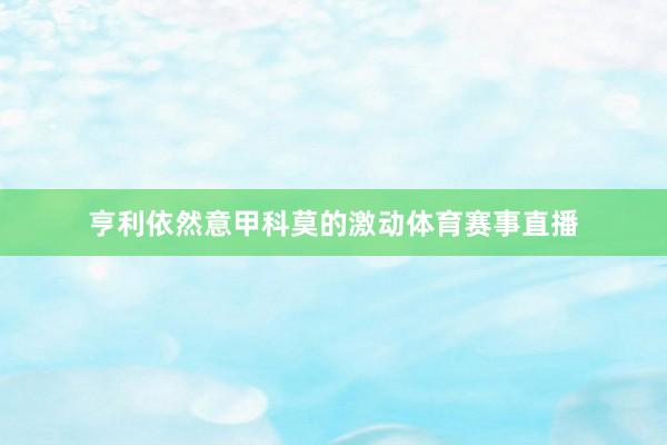 亨利依然意甲科莫的激动体育赛事直播