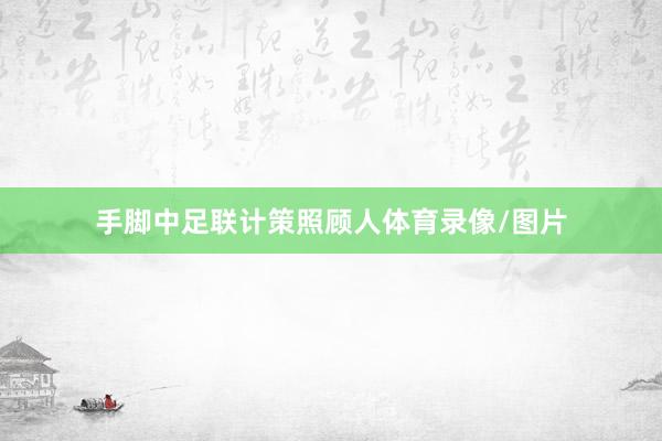 手脚中足联计策照顾人体育录像/图片