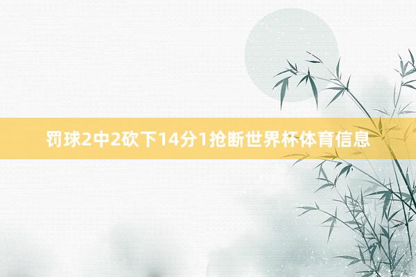 罚球2中2砍下14分1抢断世界杯体育信息
