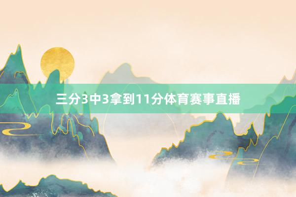 三分3中3拿到11分体育赛事直播