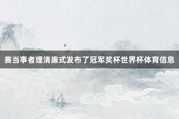 赛当事者理清廉式发布了冠军奖杯世界杯体育信息
