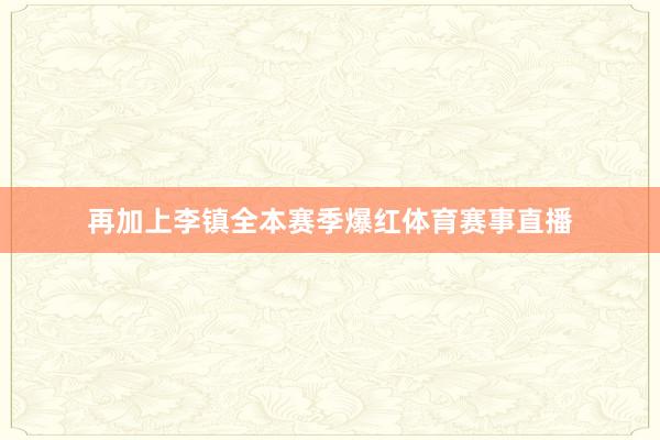 再加上李镇全本赛季爆红体育赛事直播