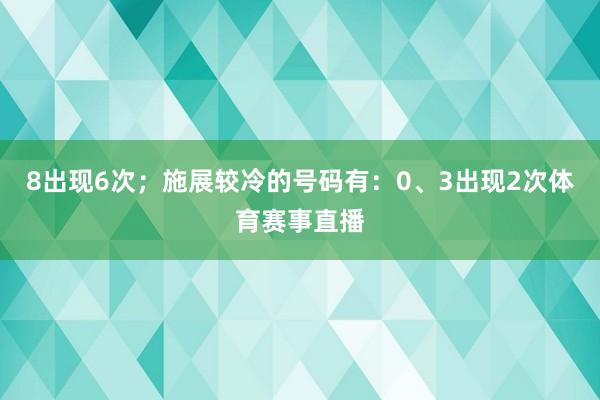 8出现6次；施展较冷的号码有：0、3出现2次体育赛事直播