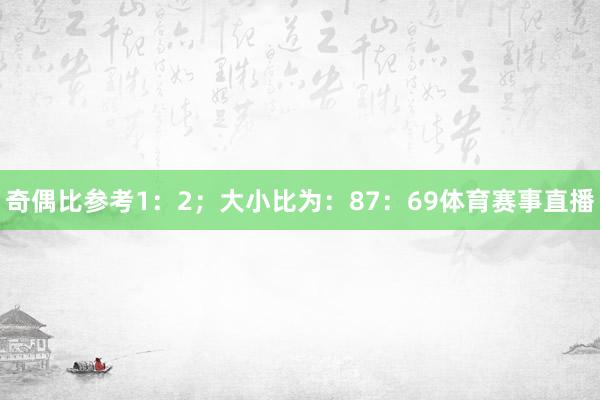 奇偶比参考1：2；大小比为：87：69体育赛事直播