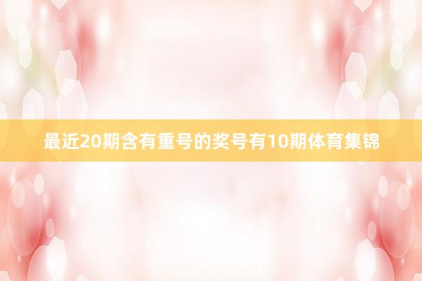 最近20期含有重号的奖号有10期体育集锦