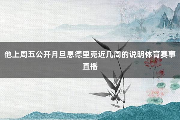 他上周五公开月旦恩德里克近几周的说明体育赛事直播