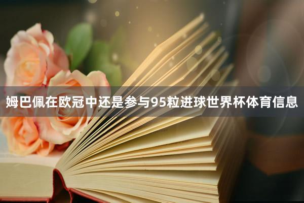 姆巴佩在欧冠中还是参与95粒进球世界杯体育信息