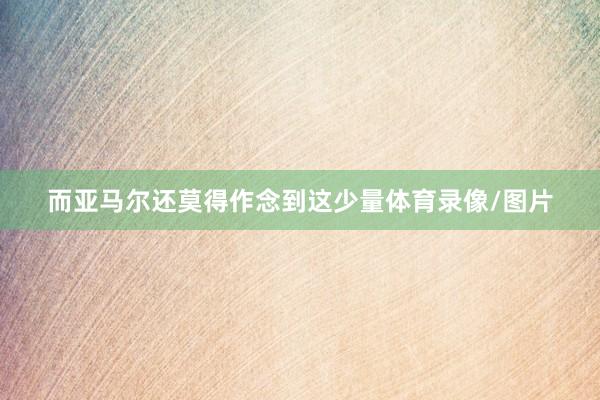 而亚马尔还莫得作念到这少量体育录像/图片