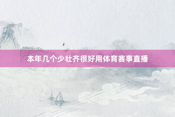 本年几个少壮齐很好用体育赛事直播