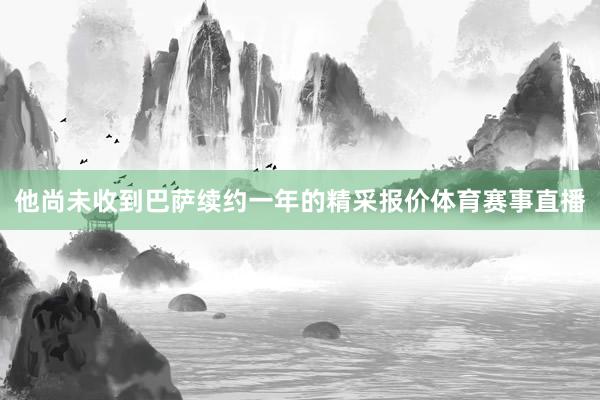 他尚未收到巴萨续约一年的精采报价体育赛事直播