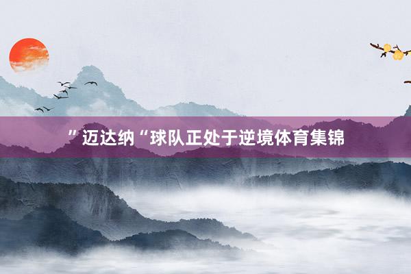 ”迈达纳“球队正处于逆境体育集锦