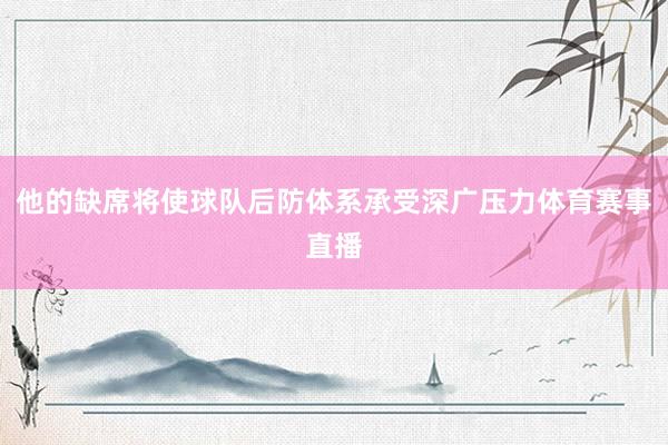 他的缺席将使球队后防体系承受深广压力体育赛事直播