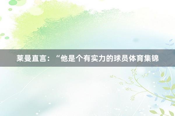 莱曼直言：“他是个有实力的球员体育集锦