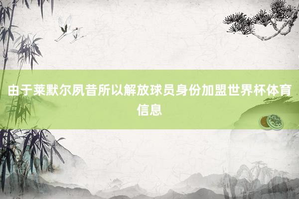 由于莱默尔夙昔所以解放球员身份加盟世界杯体育信息