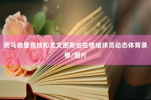 而马德里竞技和尤文图斯也在情绪球员动态体育录像/图片