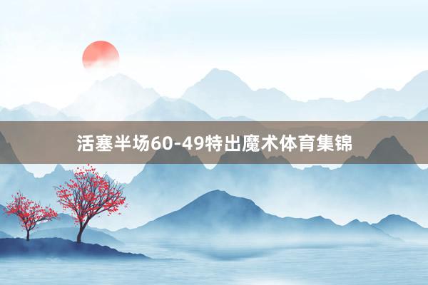 活塞半场60-49特出魔术体育集锦