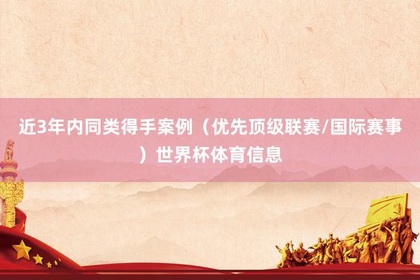近3年内同类得手案例（优先顶级联赛/国际赛事）世界杯体育信息