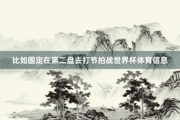比如固定在第二盘去打节拍战世界杯体育信息