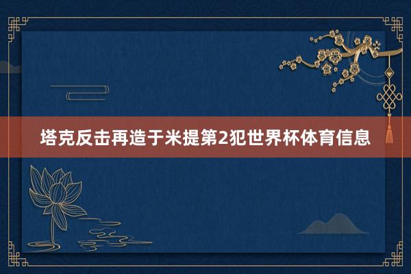 塔克反击再造于米提第2犯世界杯体育信息