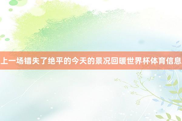 上一场错失了绝平的今天的景况回暖世界杯体育信息