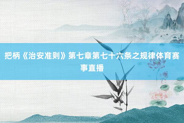 把柄《治安准则》第七章第七十六条之规律体育赛事直播