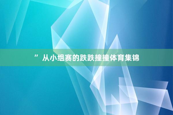 ” 从小组赛的跌跌撞撞体育集锦