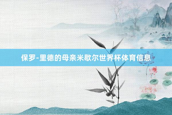保罗-里德的母亲米歇尔世界杯体育信息