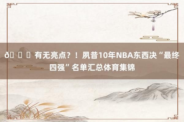 👀有无亮点？！夙昔10年NBA东西决“最终四强”名单汇总体育集锦