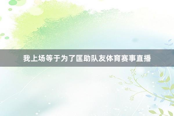 我上场等于为了匡助队友体育赛事直播