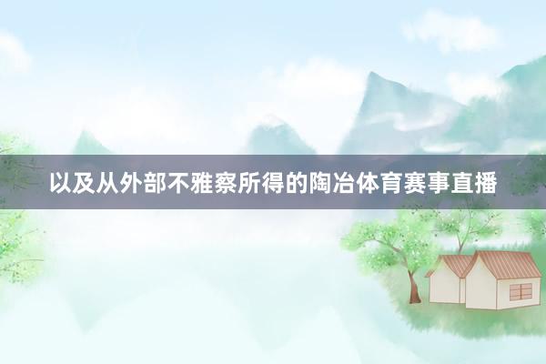 以及从外部不雅察所得的陶冶体育赛事直播