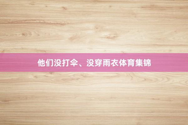 他们没打伞、没穿雨衣体育集锦