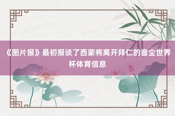 《图片报》最初报谈了西蒙将离开拜仁的音尘世界杯体育信息