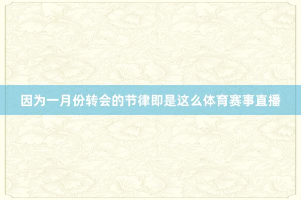 因为一月份转会的节律即是这么体育赛事直播