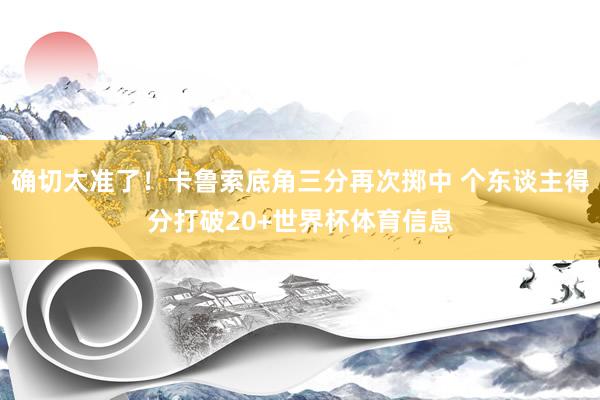 确切太准了！卡鲁索底角三分再次掷中 个东谈主得分打破20+世界杯体育信息