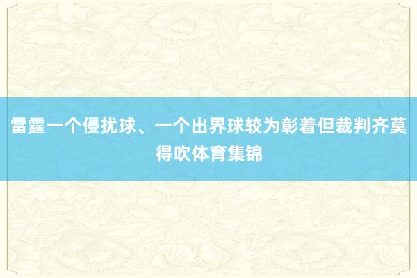雷霆一个侵扰球、一个出界球较为彰着但裁判齐莫得吹体育集锦