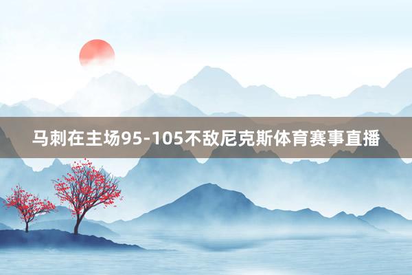 马刺在主场95-105不敌尼克斯体育赛事直播