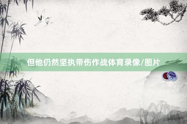 但他仍然坚执带伤作战体育录像/图片