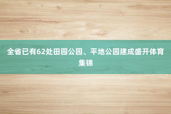 全省已有62处田园公园、平地公园建成盛开体育集锦
