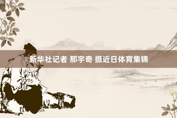 新华社记者 那宇奇 摄近日体育集锦