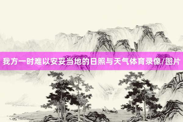 我方一时难以安妥当地的日照与天气体育录像/图片